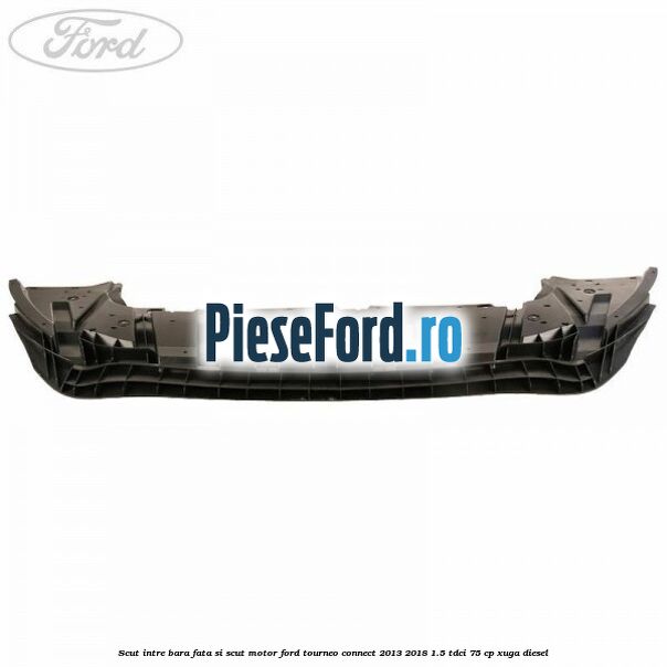 Scut intre bara fata si scut motor Ford Tourneo Connect 2013-2018 1.5 TDCi 75 cp XUGA diesel