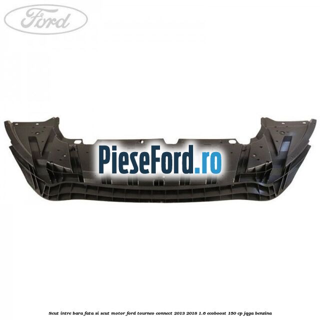 Scut intre bara fata si scut motor Ford Tourneo Connect 2013-2018 1.6 EcoBoost 150 cp JQGA benzina