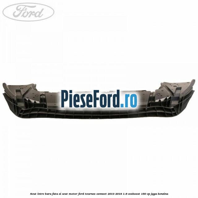 Scut intre bara fata si scut motor Ford Tourneo Connect 2013-2018 1.6 EcoBoost 150 cp JQGA benzina