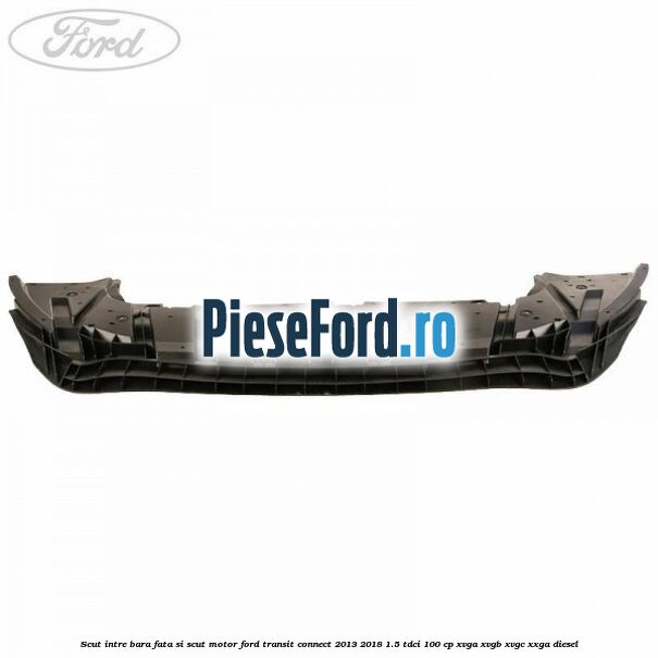 Scut intre bara fata si scut motor Ford Transit Connect 2013-2018 1.5 TDCi 100 cp XVGA, XVGB, XVGC, XXGA diesel