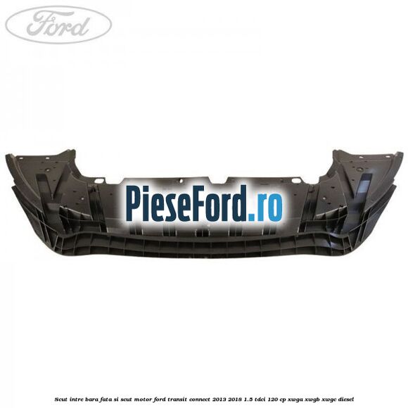 Scut intre bara fata si scut motor Ford Transit Connect 2013-2018 1.5 TDCi 120 cp XWGA, XWGB, XWGC diesel