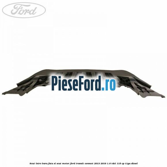 Scut intre bara fata si scut motor Ford Transit Connect 2013-2018 1.6 TDCi 115 cp T1GA diesel