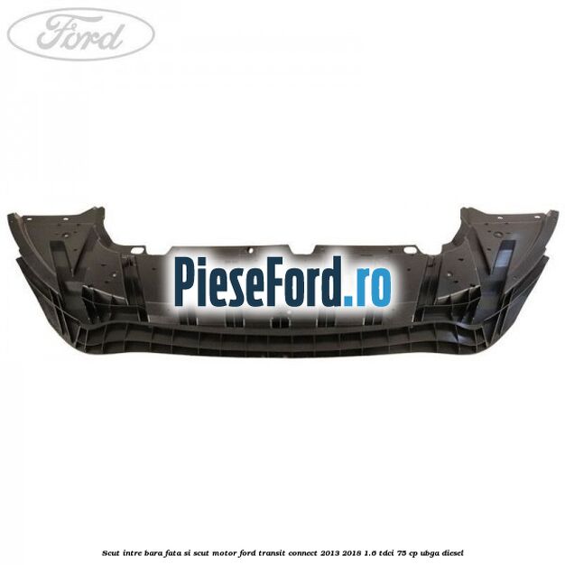 Scut intre bara fata si scut motor Ford Transit Connect 2013-2018 1.6 TDCi 75 cp UBGA diesel
