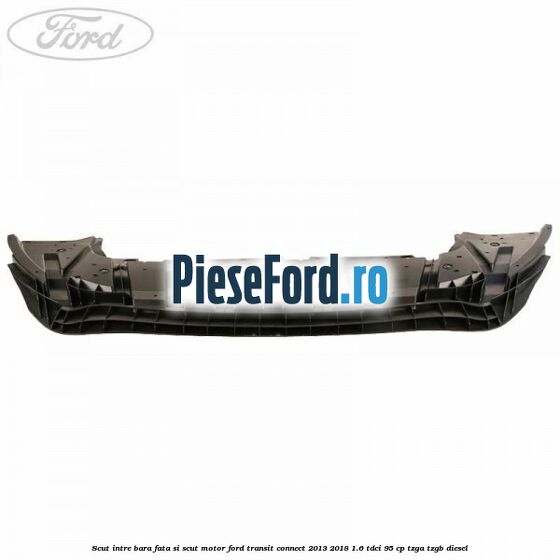Scut intre bara fata si scut motor Ford Transit Connect 2013-2018 1.6 TDCi 95 cp TZGA, TZGB diesel