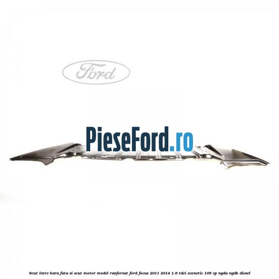 Scut intre bara fata si scut motor model ranforsat Ford Focus 2011-2014 1.6 TDCi ECOnetic 105 cp NGDA, NGDB diesel