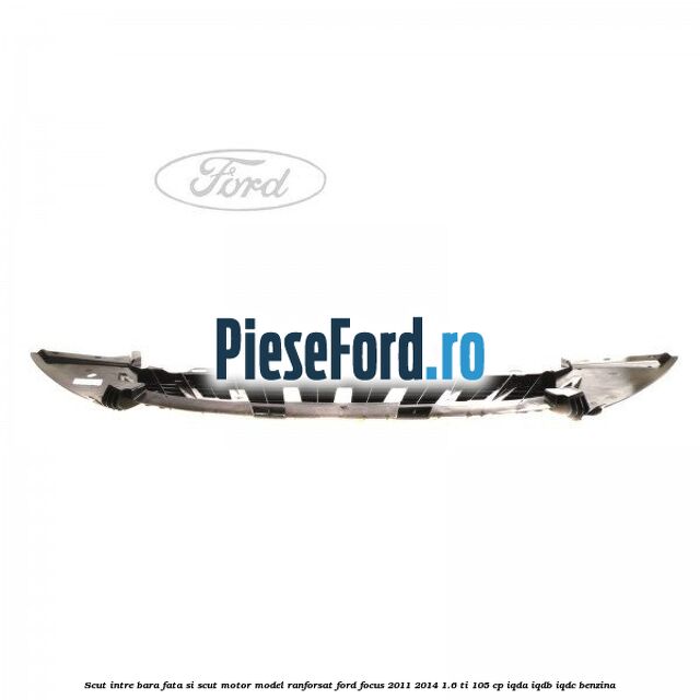 Scut intre bara fata si scut motor model ranforsat Ford Focus 2011-2014 1.6 Ti 105 cp Scut intre bara fata si scut motor model ranforsat Ford Focus 2011-2014 1.6 Ti 105 cp IQDA, IQDB, IQDC benzina