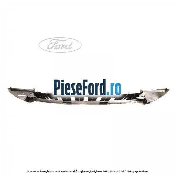 Scut intre bara fata si scut motor model ranforsat Ford Focus 2011-2014 2.0 TDCi 115 cp TYDA diesel