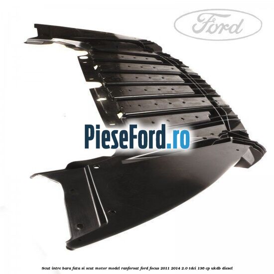 Scut intre bara fata si scut motor model ranforsat Ford Focus 2011-2014 2.0 TDCi 136 cp