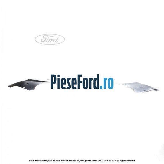 Scut intre bara fata si scut motor model ST Ford Focus 2004-2007 2.5 ST 225 cp Scut intre bara fata si scut motor model ST Ford Focus 2004-2007 2.5 ST 225 cp HYDA benzina