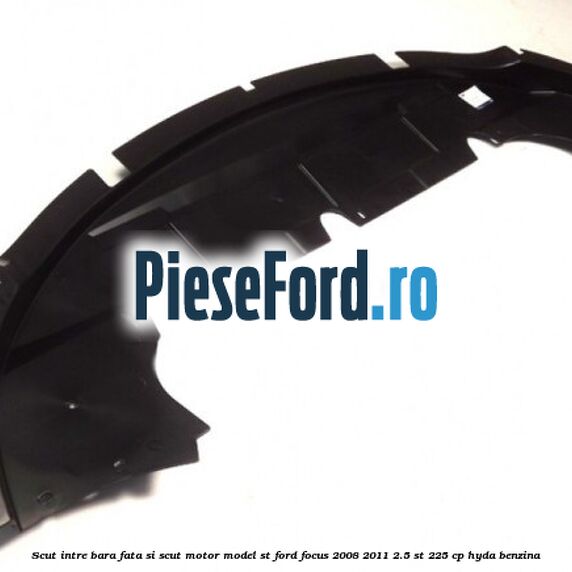 Scut intre bara fata si scut motor model ST Ford Focus 2008-2011 2.5 ST 225 cp HYDA benzina