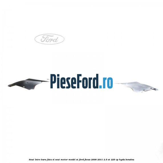 Scut intre bara fata si scut motor model ST Ford Focus 2008-2011 2.5 ST 225 cp HYDA benzina