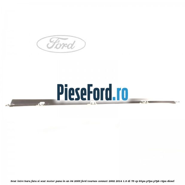 Scut intre bara fata si scut motor pana in an 04/2009 Ford Tourneo Connect 2002-2014 1.8 Di 75 cp BHPA, P7PA, P7PB, R2PA diesel