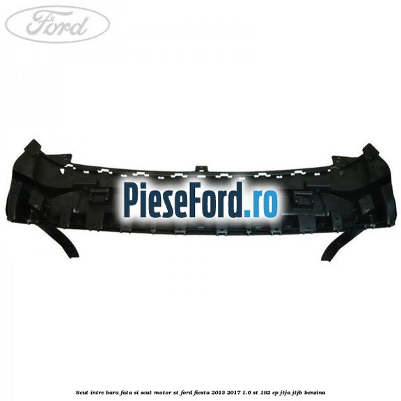 Scut intre bara fata si scut motor ST Ford Fiesta 2013-2017 1.6 ST 182 cp Scut intre bara fata si scut motor ST Ford Fiesta 2013-2017 1.6 ST 182 cp JTJA, JTJB benzina