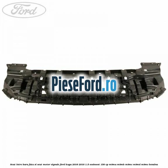 Scut intre bara fata si scut motor Vignale Ford Kuga 2016-2018 1.5 EcoBoost 150 cp M8MA, M8MB, M8MC, M8MD, M8ME benzina