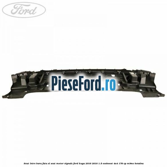 Scut intre bara fata si scut motor Vignale Ford Kuga 2016-2018 1.5 EcoBoost 4x4 176 cp M9ME benzina