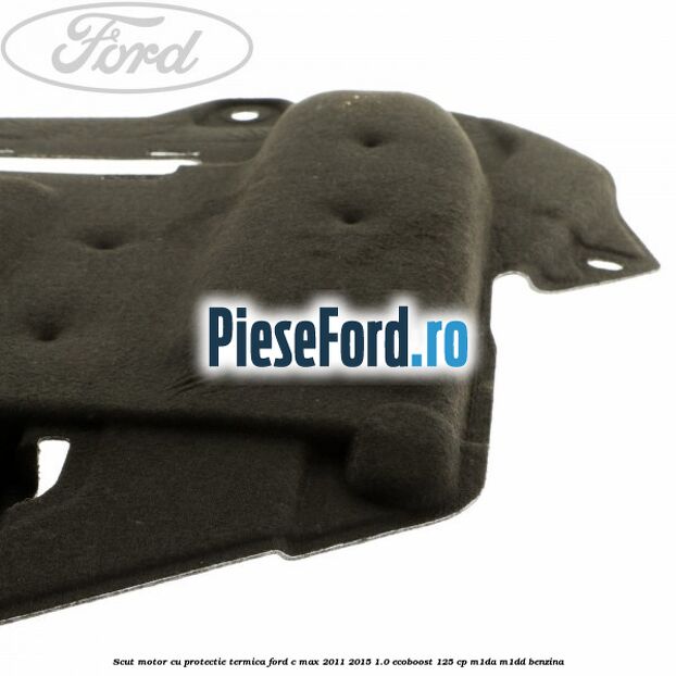 Scut motor cu protectie termica Ford C-Max 2011-2015 1.0 EcoBoost 125 cp M1DA, M1DD benzina