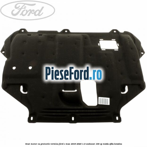 Scut motor cu protectie termica Ford C-Max 2016-2020 1.0 EcoBoost 100 cp M2DA, SFDA benzina