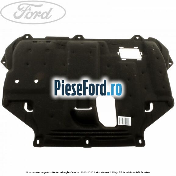 Scut motor cu protectie termica Ford C-Max 2016-2020 1.0 EcoBoost 125 cp B7DA, M1DA, M1DD benzina
