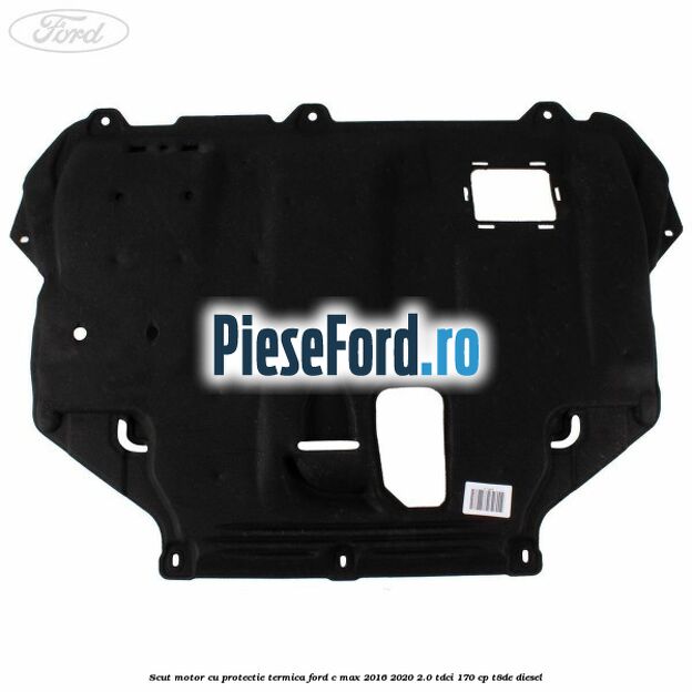 Scut motor cu protectie termica Ford C-Max 2016-2020 2.0 TDCi 170 cp T8DE diesel