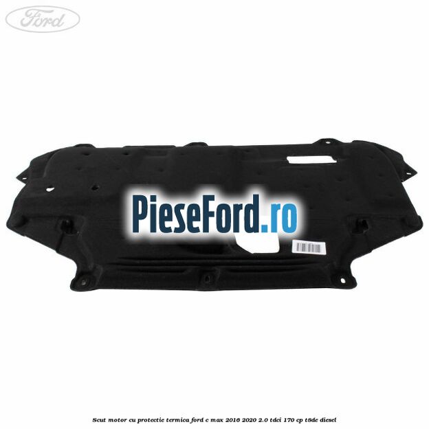 Scut motor cu protectie termica Ford C-Max 2016-2020 2.0 TDCi 170 cp T8DE diesel