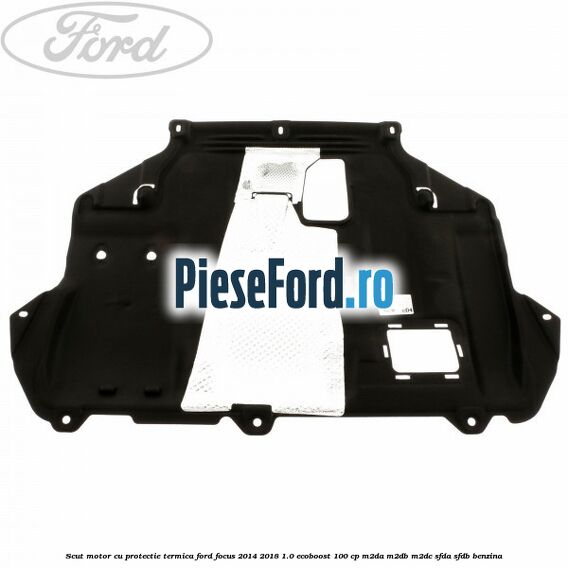 Scut motor cu protectie termica Ford Focus 2014-2018 1.0 EcoBoost 100 cp M2DA, M2DB, M2DC, SFDA, SFDB benzina