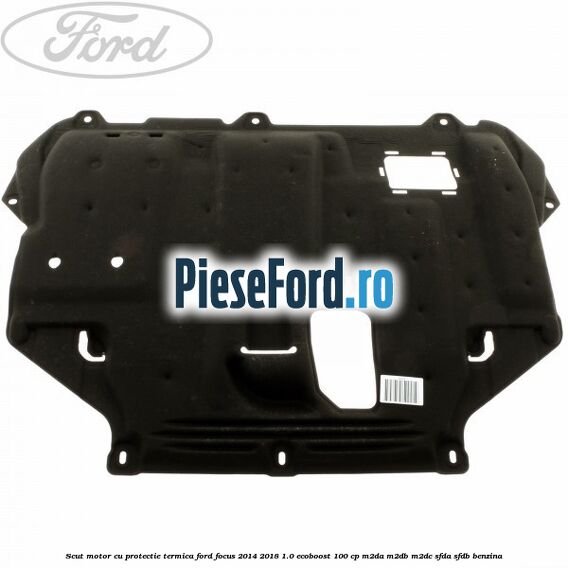 Scut motor cu protectie termica Ford Focus 2014-2018 1.0 EcoBoost 100 cp Scut motor cu protectie termica Ford Focus 2014-2018 1.0 EcoBoost 100 cp M2DA, M2DB, M2DC, SFDA, SFDB benzina