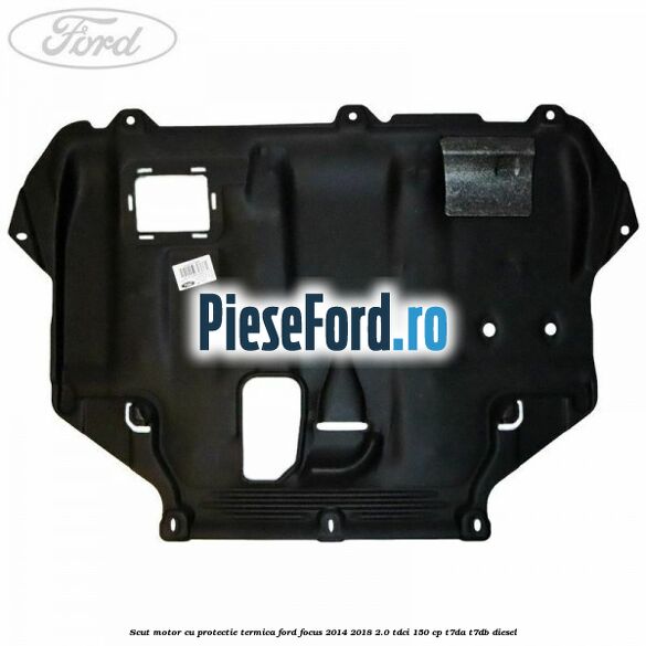Scut motor cu protectie termica Ford Focus 2014-2018 2.0 TDCi 150 cp T7DA, T7DB diesel