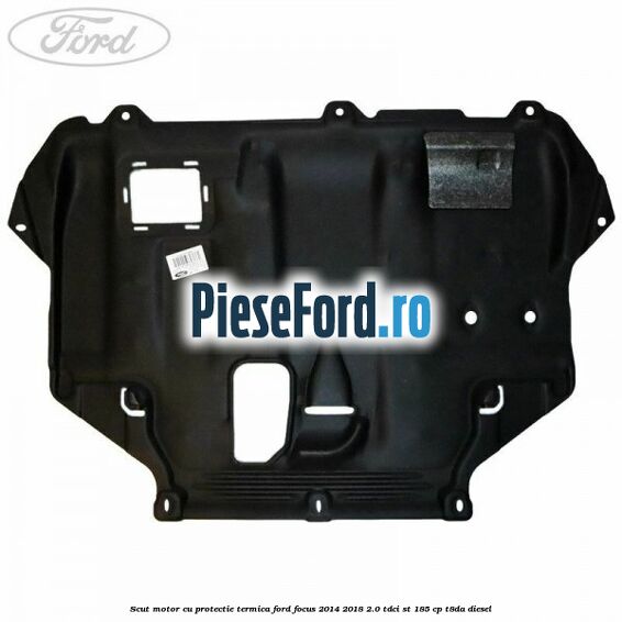 Scut motor cu protectie termica Ford Focus 2014-2018 2.0 TDCi ST 185 cp T8DA diesel
