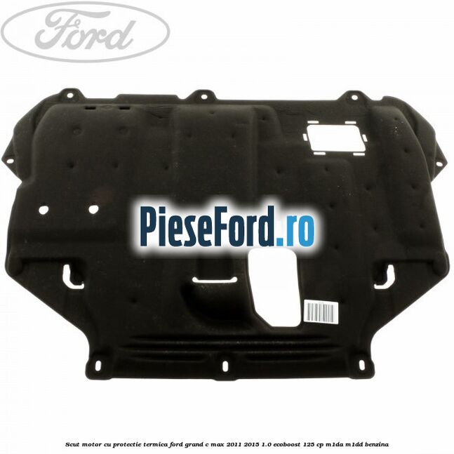 Scut motor cu protectie termica Ford Grand C-Max 2011-2015 1.0 EcoBoost 125 cp M1DA, M1DD benzina