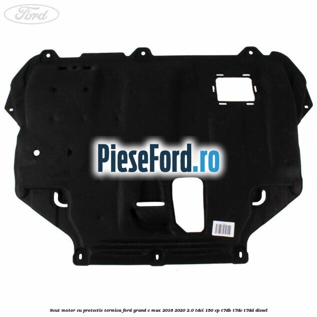 Scut motor cu protectie termica Ford Grand C-Max 2016-2020 2.0 TDCi 150 cp T7DB, T7DC, T7DD diesel