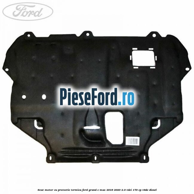 Scut motor cu protectie termica Ford Grand C-Max 2016-2020 2.0 TDCi 170 cp T8DE diesel