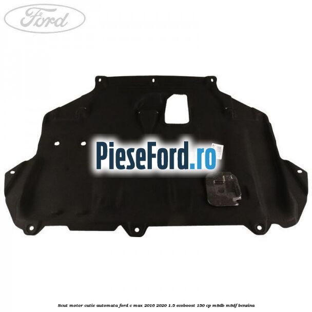 Scut motor cutie automata Ford C-Max 2016-2020 1.5 EcoBoost 150 cp M8DB, M8DF benzina