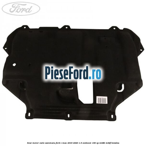 Scut motor cutie automata Ford C-Max 2016-2020 1.5 EcoBoost 150 cp M8DB, M8DF benzina