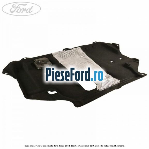 Scut motor cutie automata Ford Focus 2014-2018 1.0 EcoBoost 125 cp M1DA, M1DC, M1DD benzina