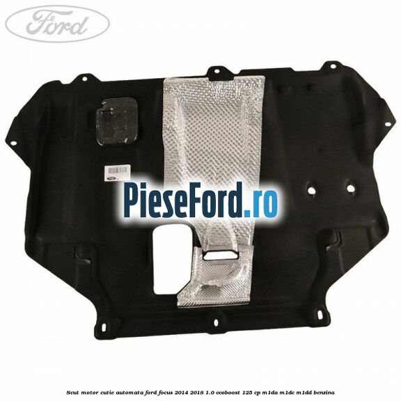 Scut motor cutie automata Ford Focus 2014-2018 1.0 EcoBoost 125 cp M1DA, M1DC, M1DD benzina