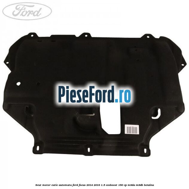 Scut motor cutie automata Ford Focus 2014-2018 1.5 EcoBoost 150 cp M8DA, M8DB benzina