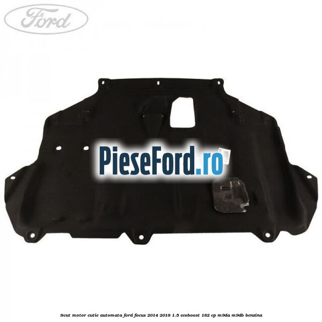 Scut motor cutie automata Ford Focus 2014-2018 1.5 EcoBoost 182 cp M9DA, M9DB benzina
