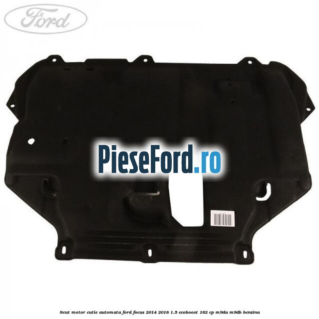 Scut motor cutie automata Ford Focus 2014-2018 1.5 EcoBoost 182 cp M9DA, M9DB benzina
