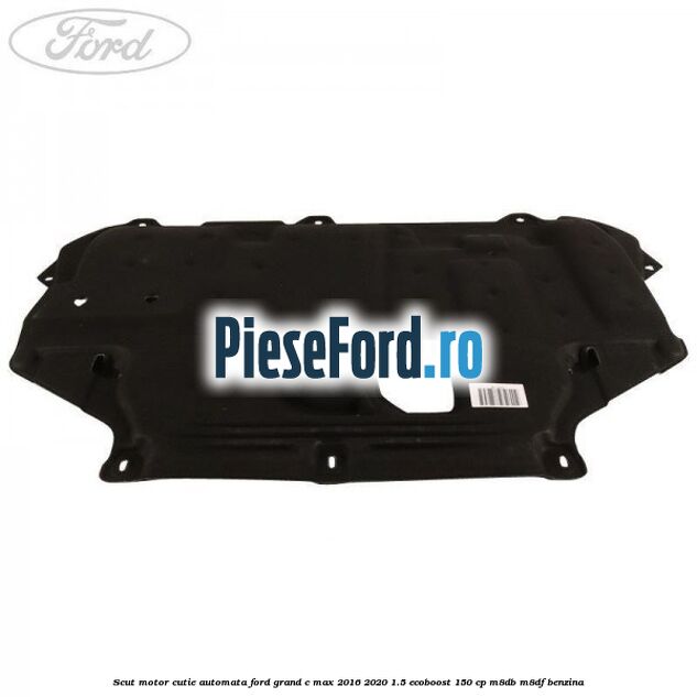 Scut motor cutie automata Ford Grand C-Max 2016-2020 1.5 EcoBoost 150 cp M8DB, M8DF benzina