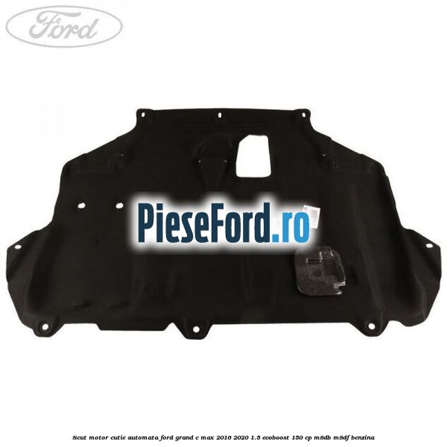 Scut motor cutie automata Ford Grand C-Max 2016-2020 1.5 EcoBoost 150 cp M8DB, M8DF benzina