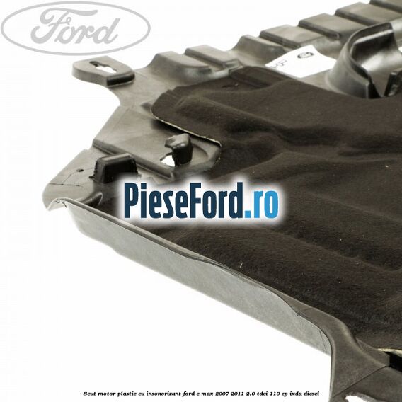 Scut motor plastic cu insonorizant Ford C-Max 2007-2011 2.0 TDCi 110 cp Scut motor plastic cu insonorizant Ford C-Max 2007-2011 2.0 TDCi 110 cp IXDA diesel