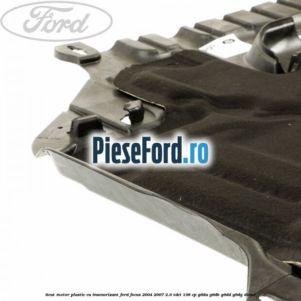 Scut motor plastic cu insonorizant Ford Focus 2004-2007 2.0 TDCi 136 cp G6DA, G6DB, G6DD, G6DG diesel