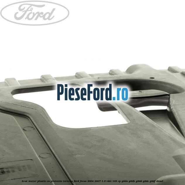 Scut motor plastic cu protectie termica Ford Focus 2004-2007 1.6 TDCi 109 cp G8DA, G8DB, G8DD, G8DE, G8DF diesel