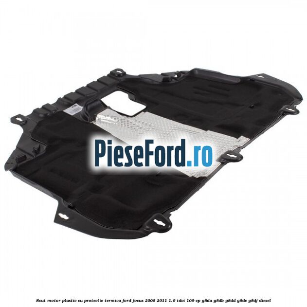 Scut motor plastic cu protectie termica Ford Focus 2008-2011 1.6 TDCi 109 cp G8DA, G8DB, G8DD, G8DE, G8DF diesel