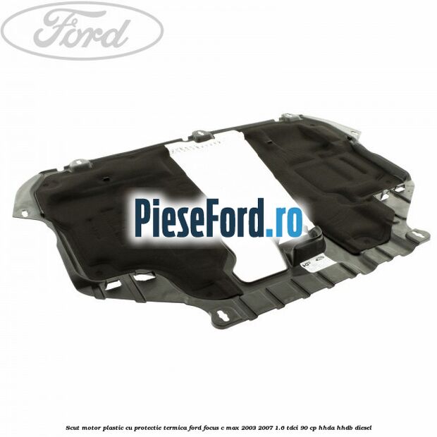 Scut motor plastic cu protectie termica Ford Focus C-Max 2003-2007 1.6 TDCi 90 cp HHDA, HHDB diesel