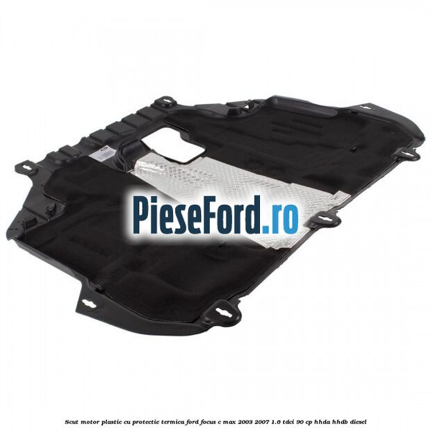 Scut motor plastic cu protectie termica Ford Focus C-Max 2003-2007 1.6 TDCi 90 cp HHDA, HHDB diesel