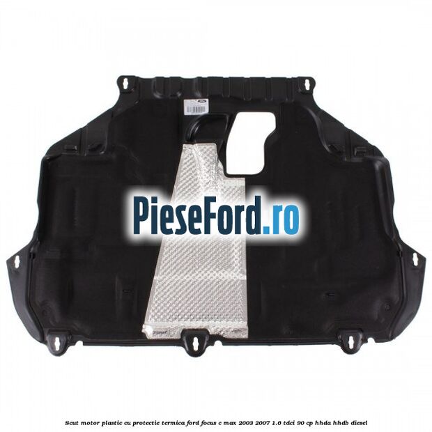 Scut motor plastic cu protectie termica Ford Focus C-Max 2003-2007 1.6 TDCi 90 cp HHDA, HHDB diesel