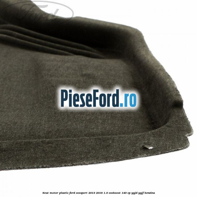 Scut motor plastic Ford EcoSport 2013-2018 1.0 EcoBoost 140 cp YYJD, YYJF benzina
