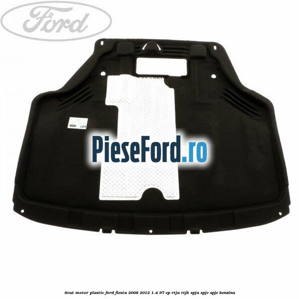 Scut motor plastic Ford Fiesta 2008-2012 1.4 97 cp RTJA, RTJB, SPJA, SPJC, SPJE benzina