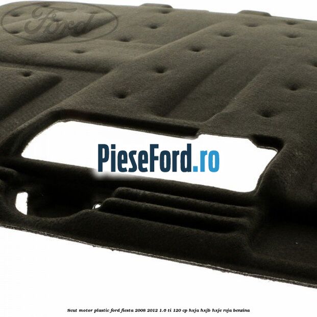 Scut motor plastic Ford Fiesta 2008-2012 1.6 Ti 120 cp HXJA, HXJB, HXJE, RVJA benzina
